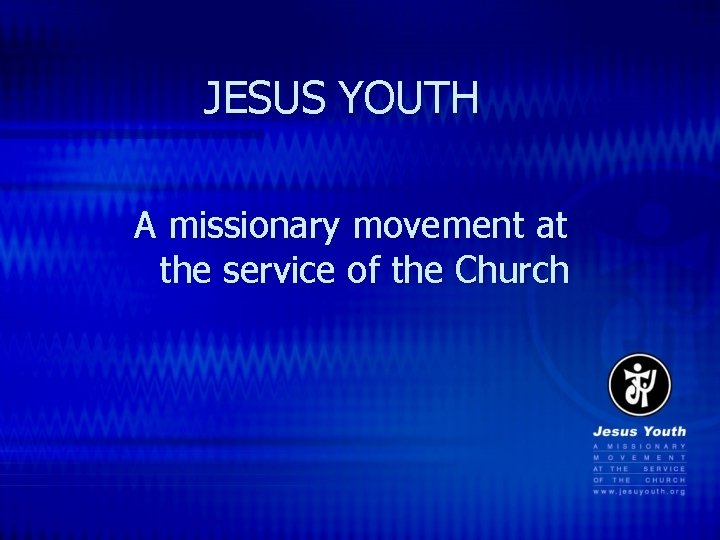JESUS YOUTH A missionary movement at the service of the Church 