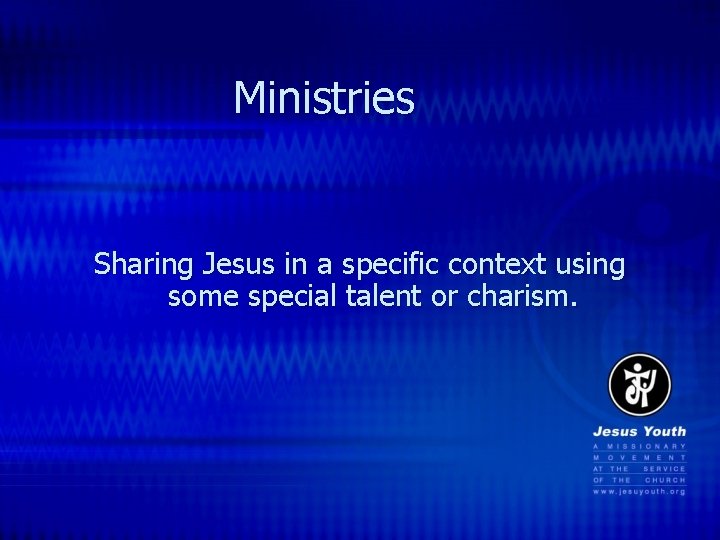 Ministries Sharing Jesus in a specific context using some special talent or charism. 
