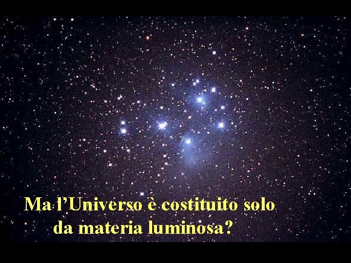 Ma l’Universo è costituito solo da materia luminosa? Ma l’Universo è costituito solo da materia luminosa?