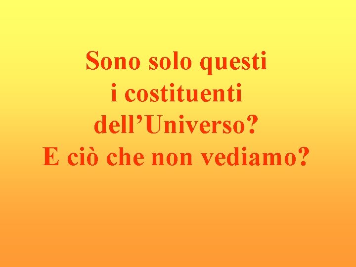 Sono solo questi i costituenti dell’Universo? E ciò che non vediamo? Sono solo questi i costituenti dell’Universo? E ciò che non vediamo?