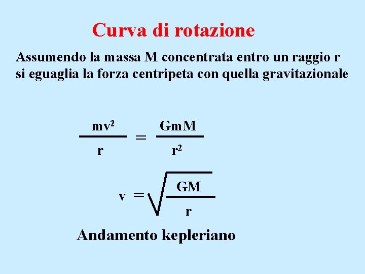 Curva di rotazione Assumendo la massa M concentrata entro un raggio r si eguaglia Curva di rotazione Assumendo la massa M concentrata entro un raggio r si eguaglia