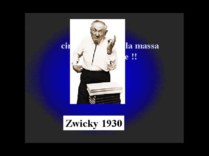 circa il 90% della massa non è visibile !! Zwicky 1930 circa il 90% della massa non è visibile !! Zwicky 1930