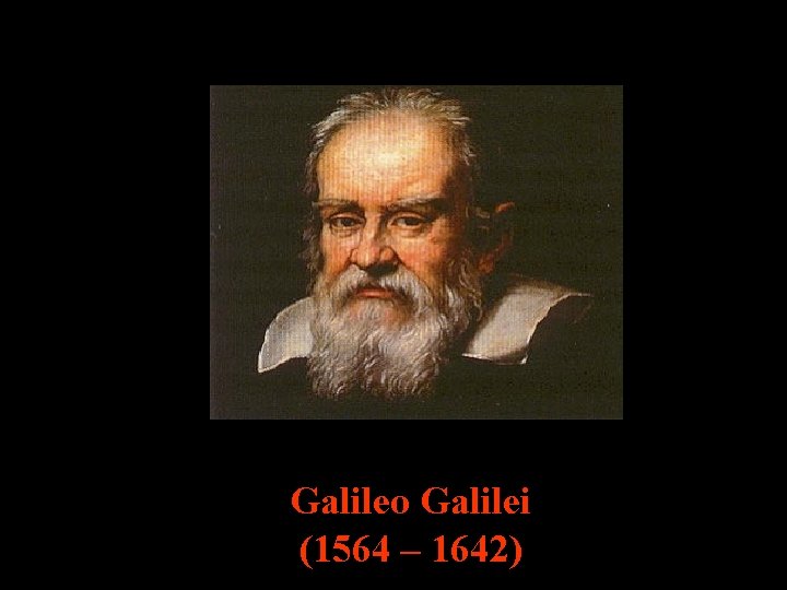 Galileo Galilei (1564 – 1642) Galileo Galilei (1564 – 1642)