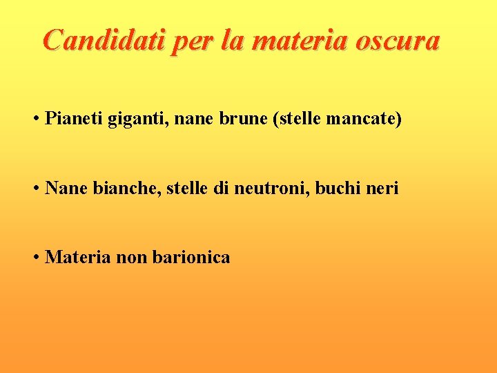 Candidati per la materia oscura • Pianeti giganti, nane brune (stelle mancate) • Nane Candidati per la materia oscura • Pianeti giganti, nane brune (stelle mancate) • Nane