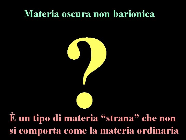 Materia oscura non barionica ? È un tipo di materia “strana” che non si Materia oscura non barionica ? È un tipo di materia “strana” che non si