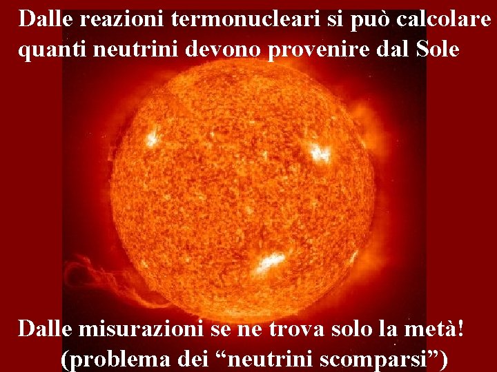 Dalle reazioni termonucleari si può calcolare quanti neutrini devono provenire dal Sole Dalle misurazioni Dalle reazioni termonucleari si può calcolare quanti neutrini devono provenire dal Sole Dalle misurazioni