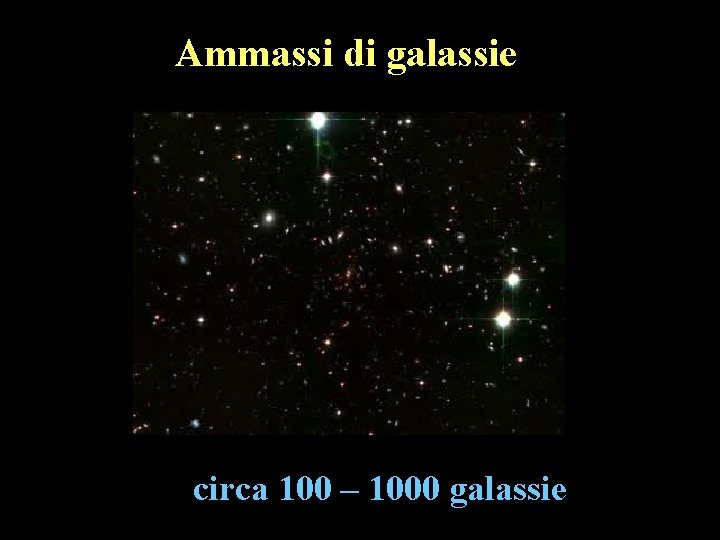 Ammassi di galassie circa 100 – 1000 galassie Ammassi di galassie circa 100 – 1000 galassie