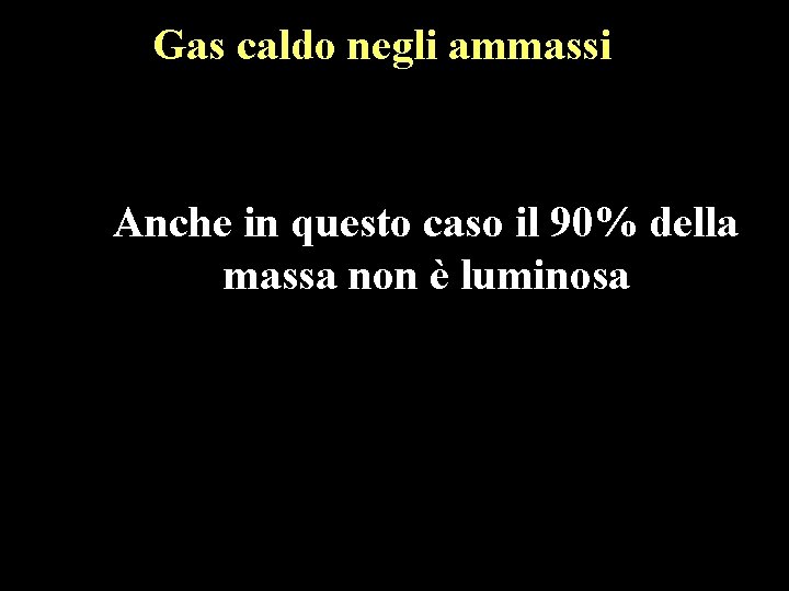 Gas caldo negli ammassi Anche in questo caso il 90% della massa non è Gas caldo negli ammassi Anche in questo caso il 90% della massa non è