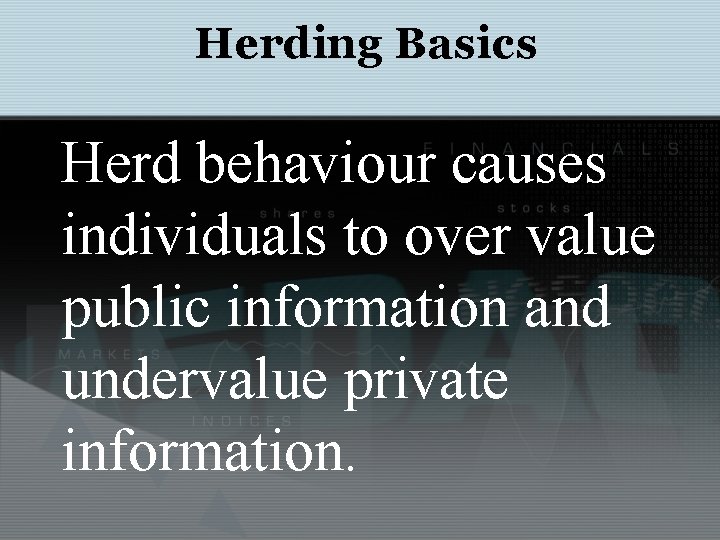 Herding Basics Herd behaviour causes individuals to over value public information and undervalue private