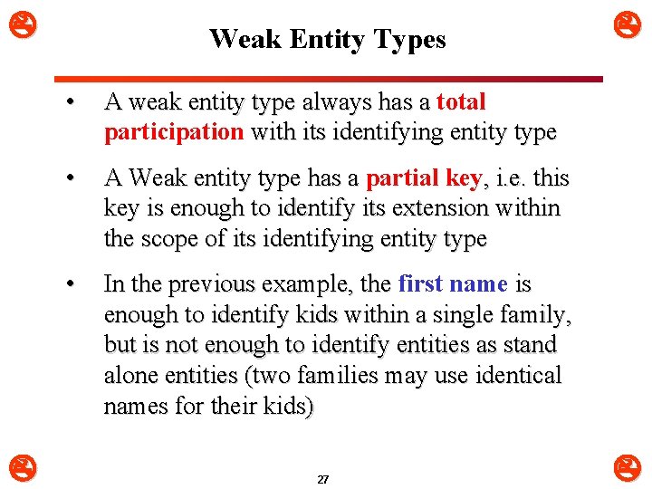  Weak Entity Types • A weak entity type always has a total participation