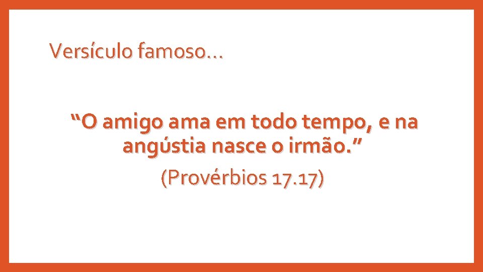 Versículo famoso. . . “O amigo ama em todo tempo, e na angústia nasce