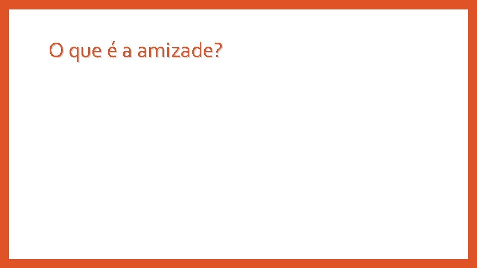 O que é a amizade? 