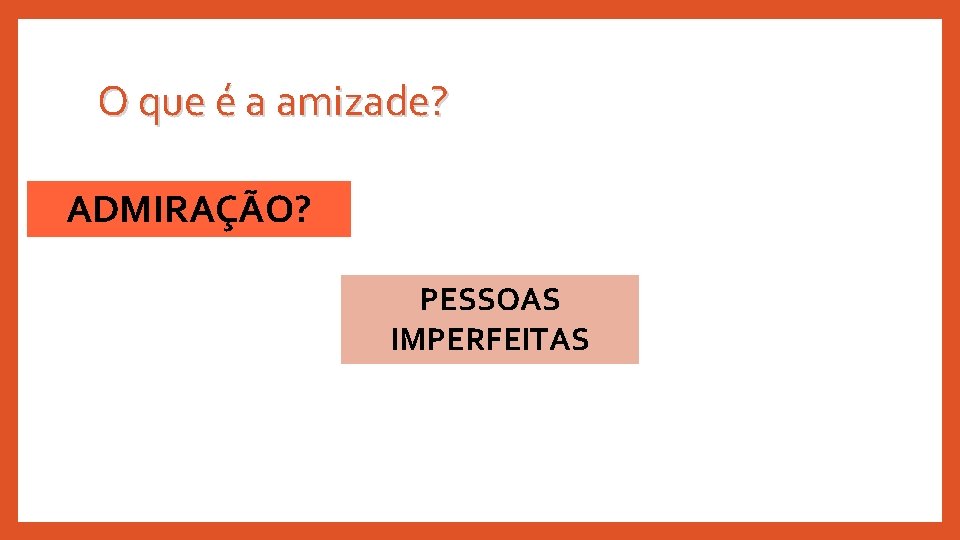 O que é a amizade? ADMIRAÇÃO? PESSOAS IMPERFEITAS 