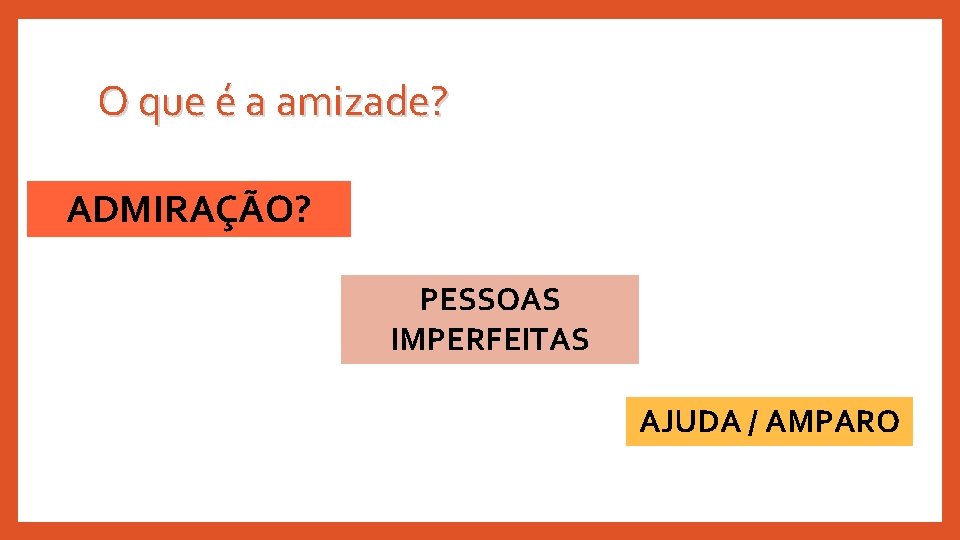 O que é a amizade? ADMIRAÇÃO? PESSOAS IMPERFEITAS AJUDA / AMPARO 