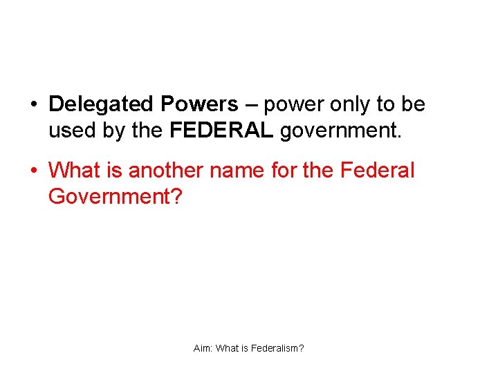  • Delegated Powers – power only to be used by the FEDERAL government.