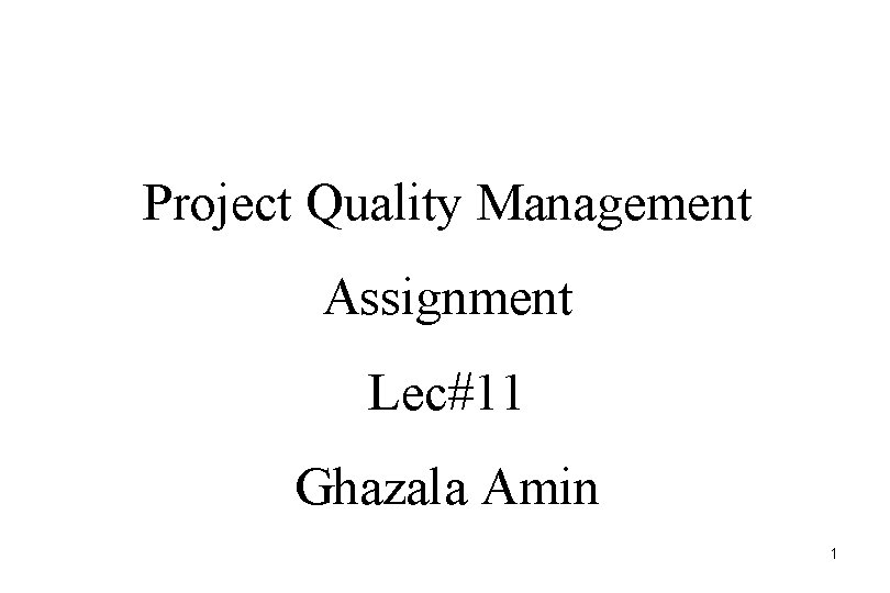 Project Quality Management Assignment Lec#11 Ghazala Amin 1 