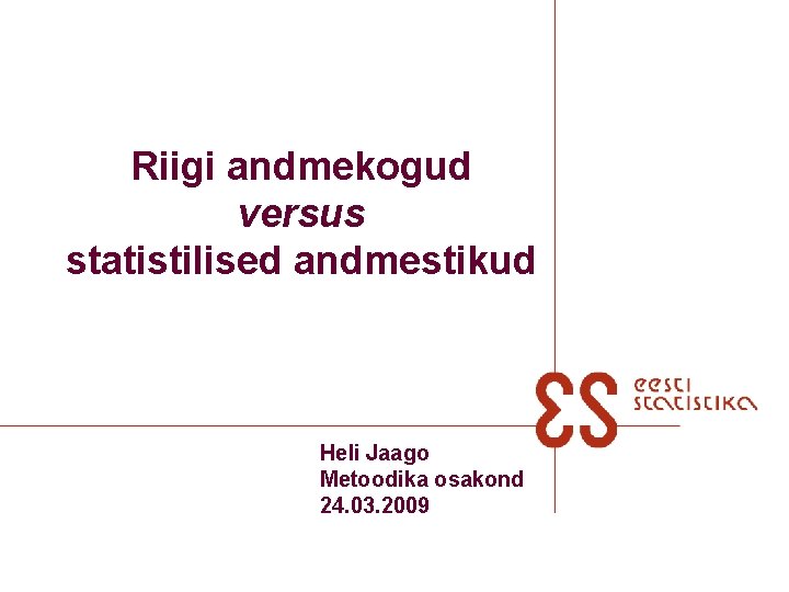 Riigi andmekogud versus statistilised andmestikud Heli Jaago Metoodika osakond 24. 03. 2009 