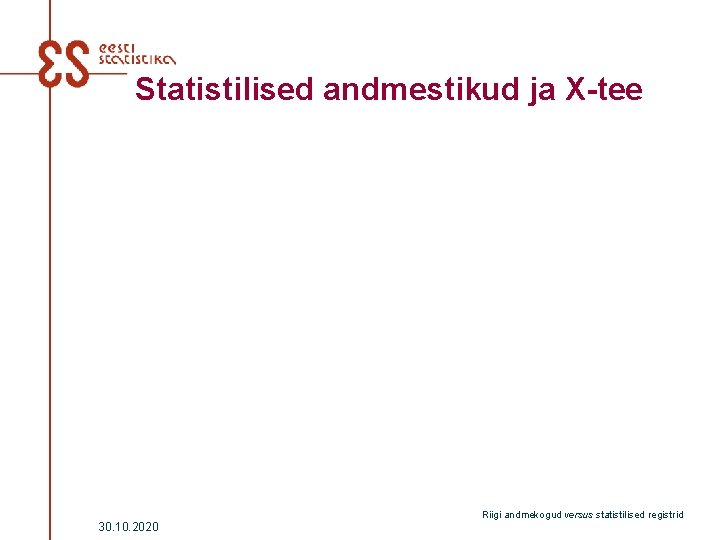 Statistilised andmestikud ja X-tee 30. 10. 2020 Riigi andmekogud versus statistilised registrid 