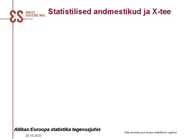 Statistilised andmestikud ja X-tee Allikas: Euroopa statistika tegevusjuhis 30. 10. 2020 Riigi andmekogud versus