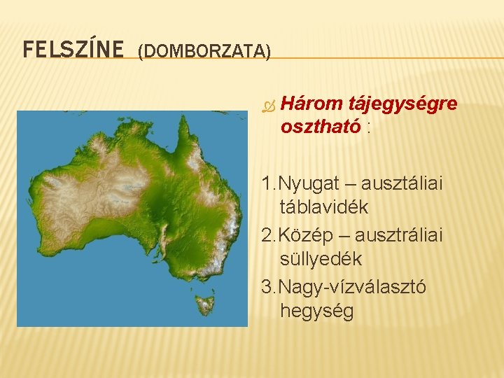 FELSZÍNE (DOMBORZATA) Három tájegységre osztható : 1. Nyugat – ausztáliai táblavidék 2. Közép –