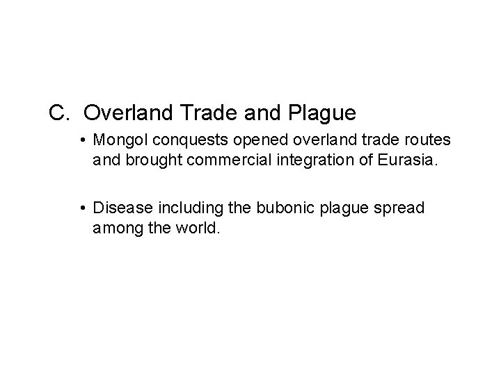 C. Overland Trade and Plague • Mongol conquests opened overland trade routes and brought