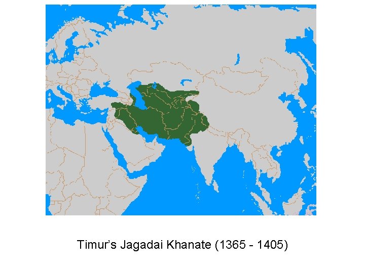 Timur’s Jagadai Khanate (1365 - 1405) 