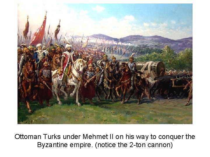 Ottoman Turks under Mehmet II on his way to conquer the Byzantine empire. (notice