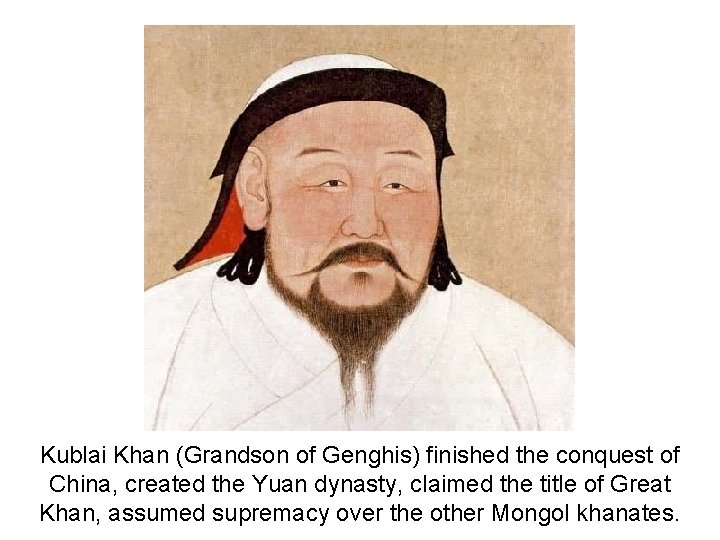 Kublai Khan (Grandson of Genghis) finished the conquest of China, created the Yuan dynasty,