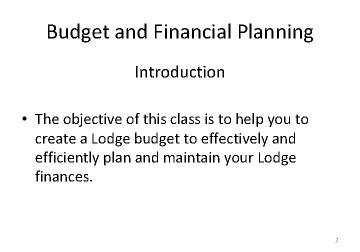 Budget and Financial Planning Introduction • The objective of this class is to help