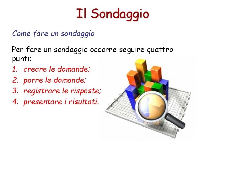 Il Sondaggio Come fare un sondaggio Per fare un sondaggio occorre seguire quattro punti: