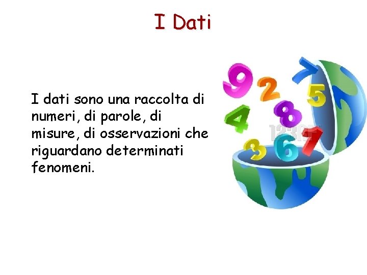 I Dati I dati sono una raccolta di numeri, di parole, di misure, di