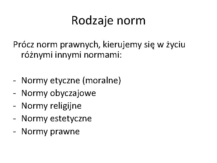 Rodzaje norm Prócz norm prawnych, kierujemy się w życiu różnymi innymi normami: - Normy