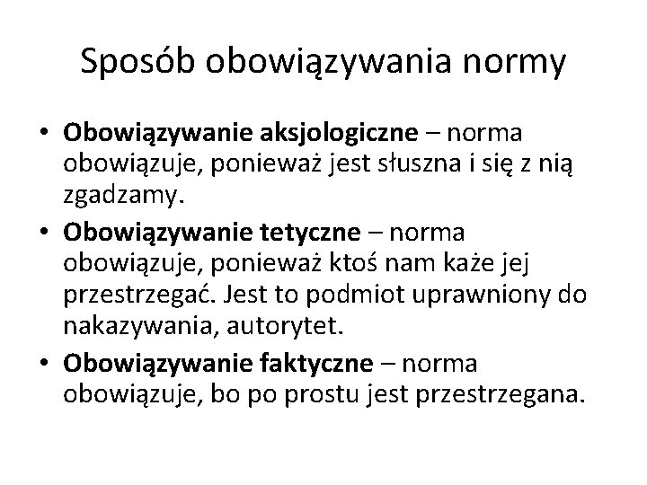 Sposób obowiązywania normy • Obowiązywanie aksjologiczne – norma obowiązuje, ponieważ jest słuszna i się