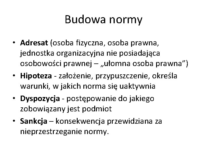 Budowa normy • Adresat (osoba fizyczna, osoba prawna, jednostka organizacyjna nie posiadająca osobowości prawnej