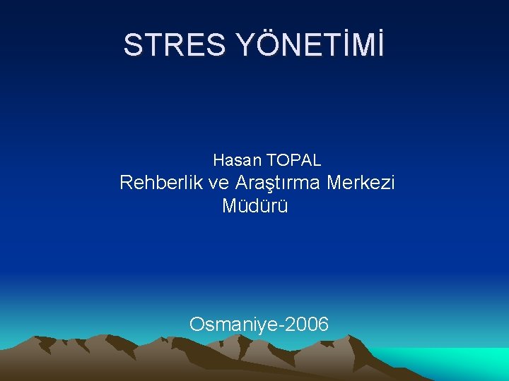 STRES YÖNETİMİ Hasan TOPAL Rehberlik ve Araştırma Merkezi Müdürü Osmaniye-2006 