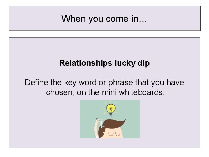 When you come in… Relationships lucky dip Define the key word or phrase that