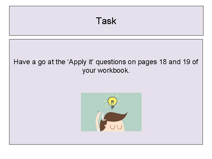 Task Have a go at the ‘Apply it’ questions on pages 18 and 19