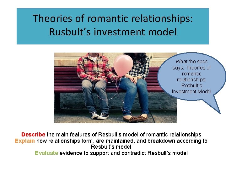 Theories of romantic relationships: Rusbult’s investment model What the spec says: Theories of romantic