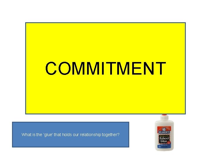 “The glue that holds COMMITMENT our relationships together” What is the ‘glue’ that holds
