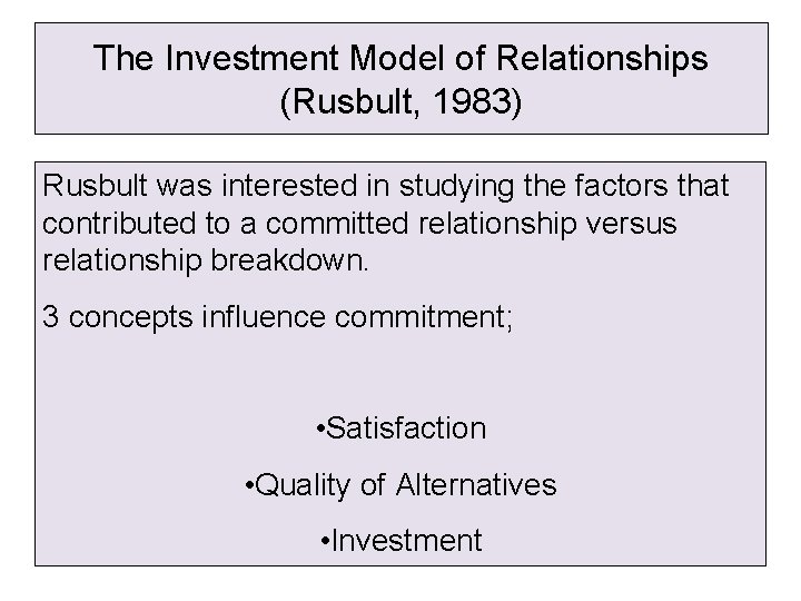 The Investment Model of Relationships (Rusbult, 1983) Rusbult was interested in studying the factors