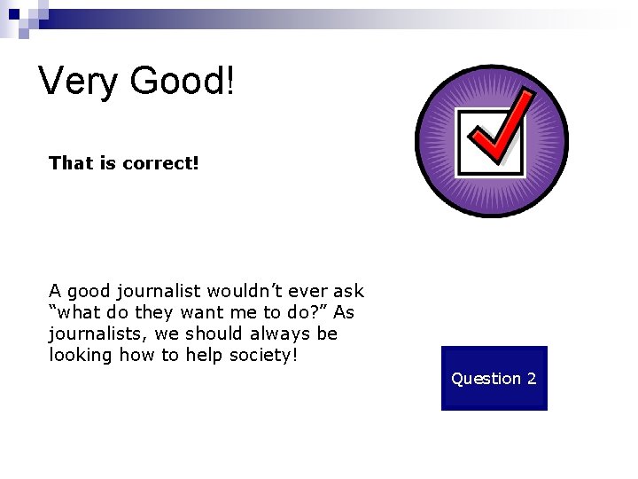 Very Good! That is correct! A good journalist wouldn’t ever ask “what do they