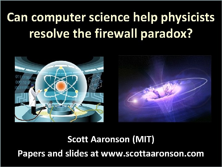 Can computer science help physicists resolve the firewall paradox? Scott Aaronson (MIT) Papers and