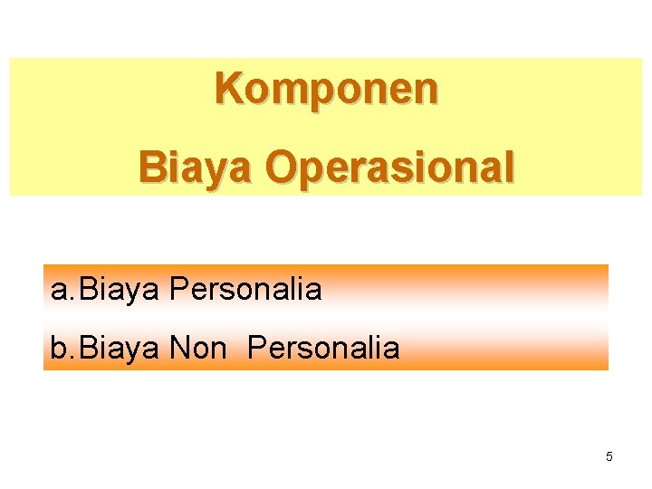 Komponen Biaya Operasional a. Biaya Personalia b. Biaya Non Personalia 5 