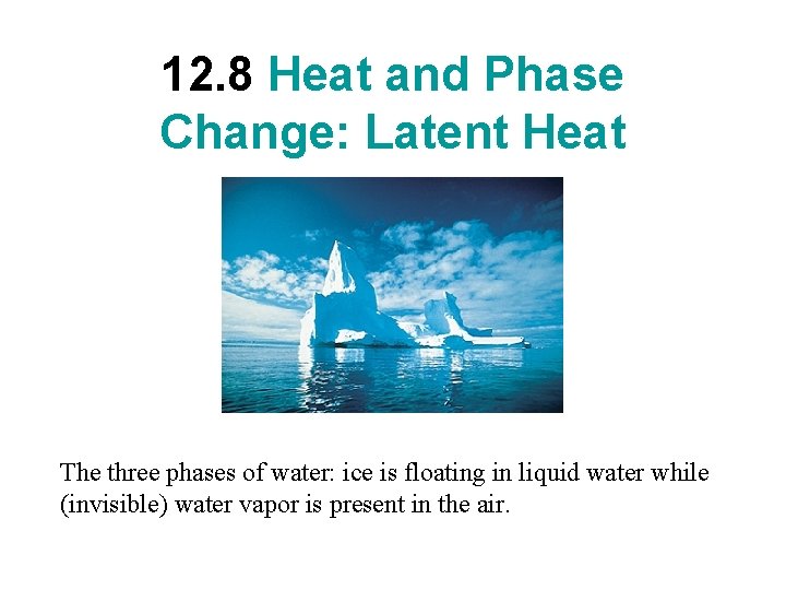 12. 8 Heat and Phase Change: Latent Heat The three phases of water: ice