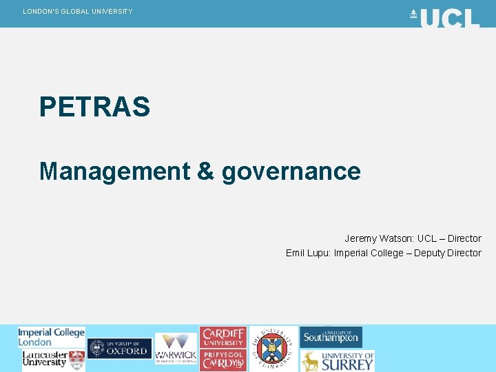 LONDON’S GLOBAL UNIVERSITY PETRAS Management & governance Jeremy Watson: UCL – Director Emil Lupu: