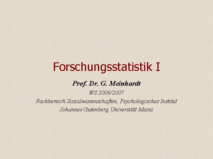 Forschungsstatistik I Prof. Dr. G. Meinhardt WS 2006/2007 Fachbereich Sozialwissenschaften, Psychologisches Institut Johannes Gutenberg Forschungsstatistik I Prof. Dr. G. Meinhardt WS 2006/2007 Fachbereich Sozialwissenschaften, Psychologisches Institut Johannes Gutenberg