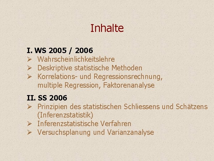 Inhalte I. WS 2005 / 2006 Ø Wahrscheinlichkeitslehre Ø Deskriptive statistische Methoden Ø Korrelations- Inhalte I. WS 2005 / 2006 Ø Wahrscheinlichkeitslehre Ø Deskriptive statistische Methoden Ø Korrelations-