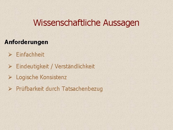 Wissenschaftliche Aussagen Anforderungen Ø Einfachheit Ø Eindeutigkeit / Verständlichkeit Ø Logische Konsistenz Ø Prüfbarkeit Wissenschaftliche Aussagen Anforderungen Ø Einfachheit Ø Eindeutigkeit / Verständlichkeit Ø Logische Konsistenz Ø Prüfbarkeit
