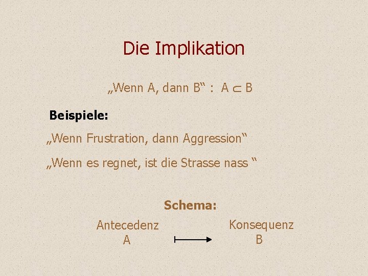 Die Implikation „Wenn A, dann B“ : A B Beispiele: „Wenn Frustration, dann Aggression“ Die Implikation „Wenn A, dann B“ : A B Beispiele: „Wenn Frustration, dann Aggression“