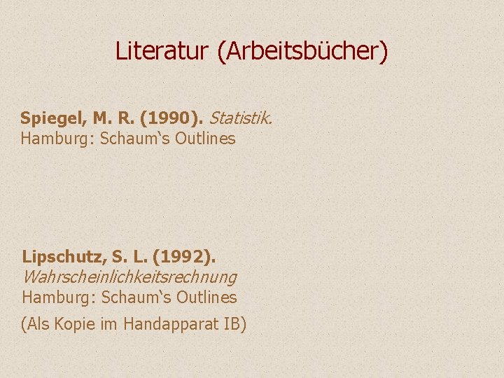 Literatur (Arbeitsbücher) Spiegel, M. R. (1990). Statistik. Hamburg: Schaum‘s Outlines Lipschutz, S. L. (1992). Literatur (Arbeitsbücher) Spiegel, M. R. (1990). Statistik. Hamburg: Schaum‘s Outlines Lipschutz, S. L. (1992).